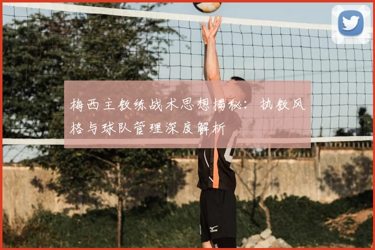 梅西主教练战术思想揭秘：执教风格与球队管理深度解析