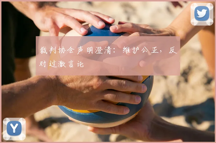 裁判协会声明澄清：维护公正，反对过激言论