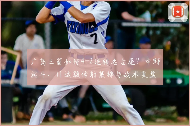 广岛三箭如何4-2逆转名古屋？中野就斗、川边骏传射集锦与战术复盘