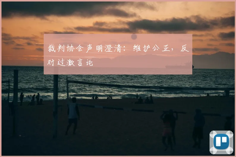 裁判协会声明澄清：维护公正，反对过激言论