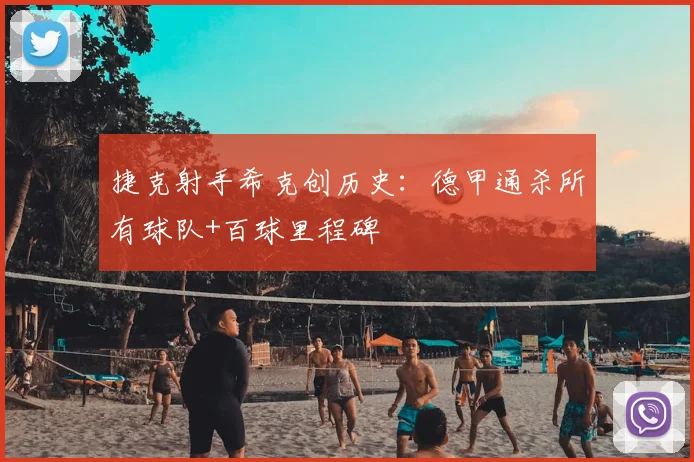 捷克射手希克创历史:德甲通杀所有球队+百球里程碑