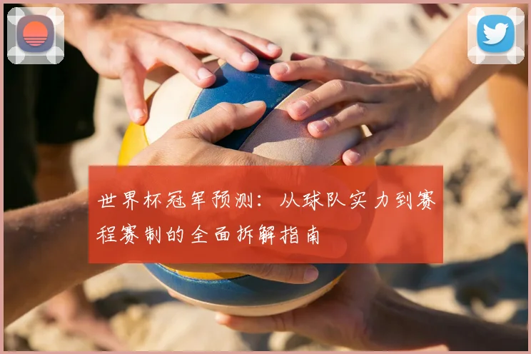世界杯冠军预测：从球队实力到赛程赛制的全面拆解指南