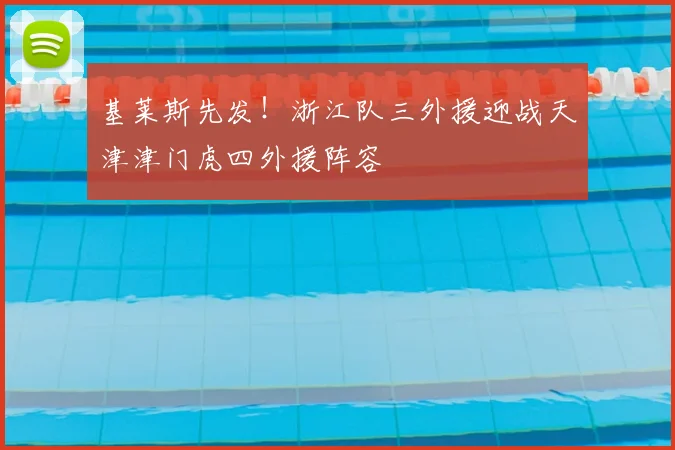 基莱斯先发!浙江队三外援迎战天津津门虎四外援阵容