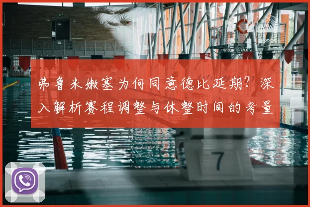 弗鲁米嫩塞为何同意德比延期？深入解析赛程调整与休整时间的考量
